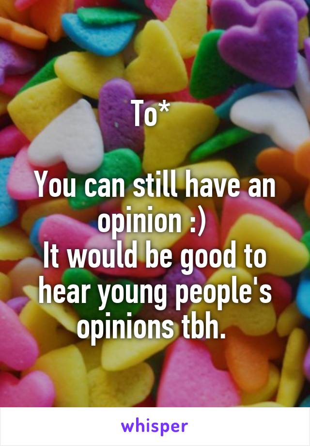 To* 

You can still have an opinion :) 
It would be good to hear young people's opinions tbh. 