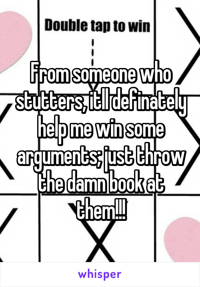 From someone who stutters, itll definately help me win some arguments; just throw the damn book at them!!!