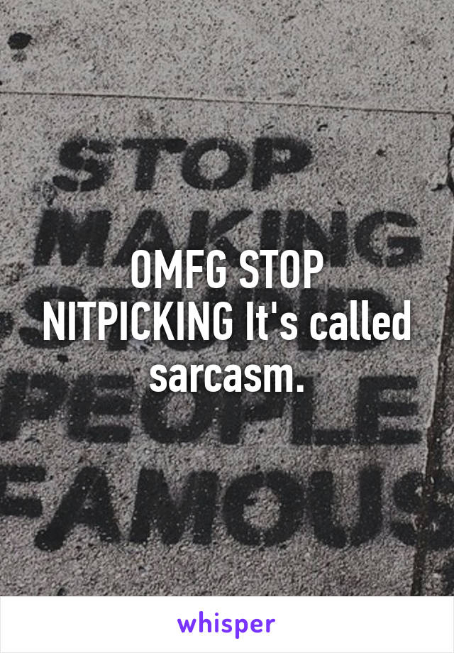 OMFG STOP NITPICKING It's called sarcasm.