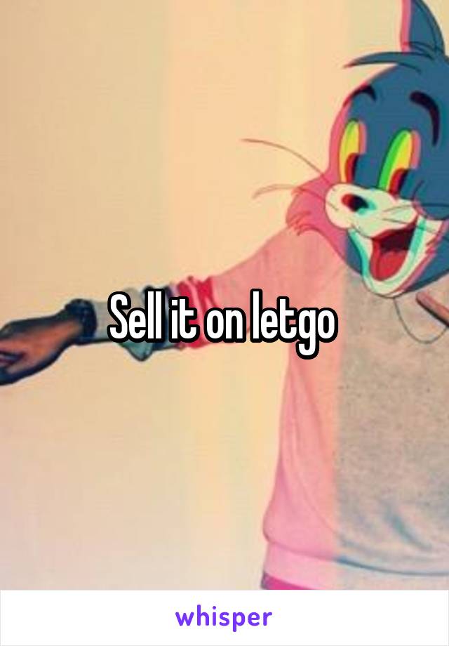 Sell it on letgo 
