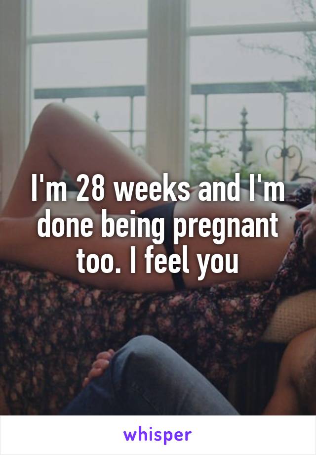I'm 28 weeks and I'm done being pregnant too. I feel you