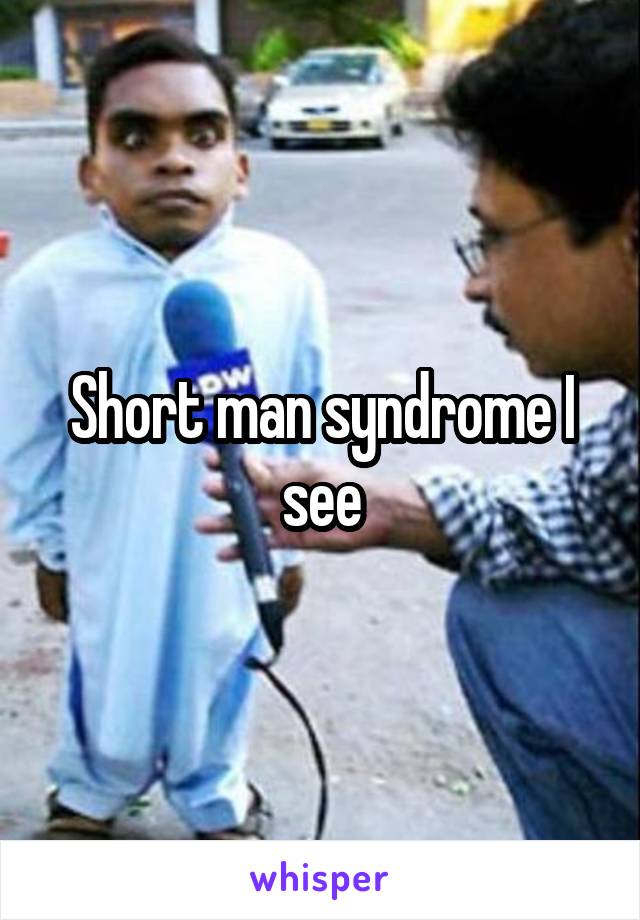 Short man syndrome I see