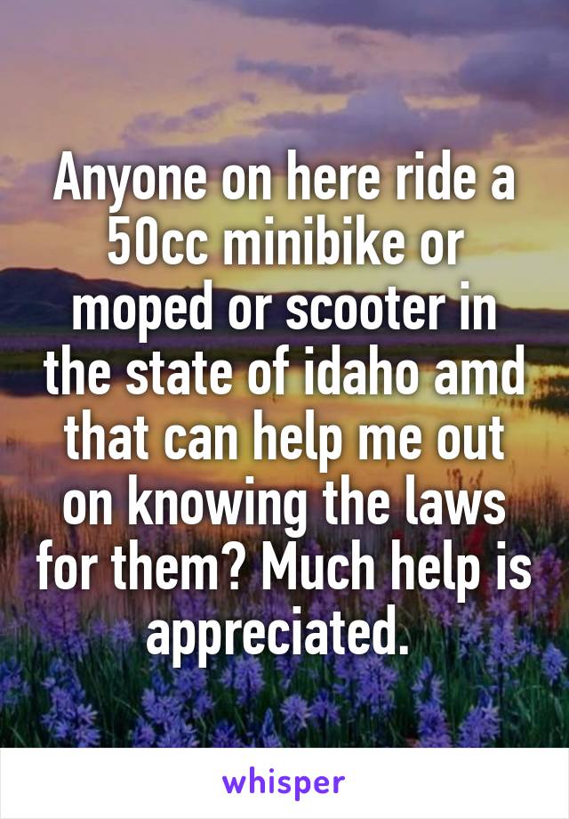 Anyone on here ride a 50cc minibike or moped or scooter in the state of idaho amd that can help me out on knowing the laws for them? Much help is appreciated. 