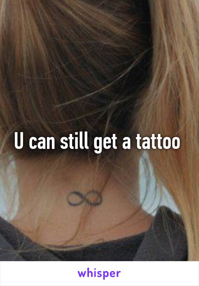 U can still get a tattoo 