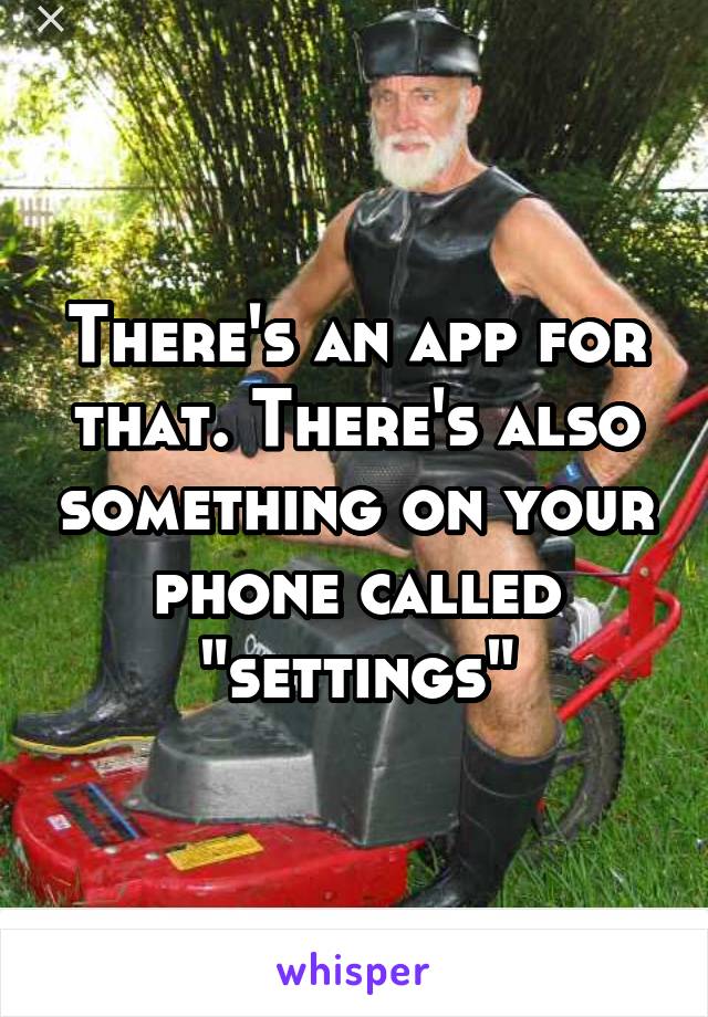 There's an app for that. There's also something on your phone called "settings"