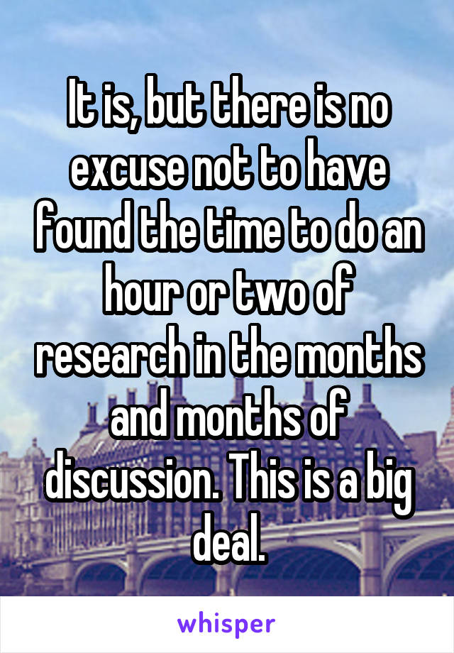 It is, but there is no excuse not to have found the time to do an hour or two of research in the months and months of discussion. This is a big deal.