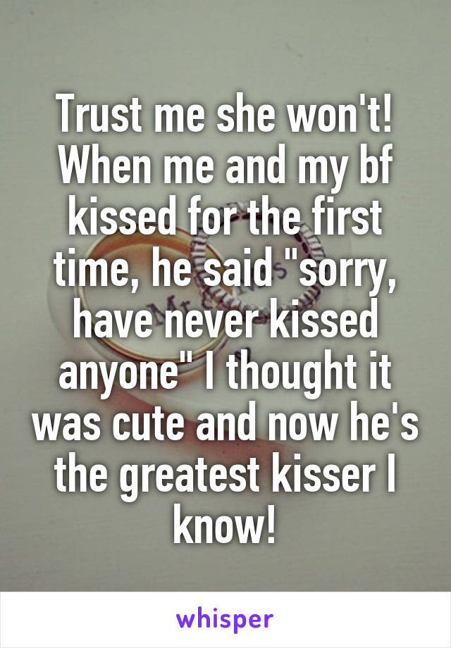 Trust me she won't! When me and my bf kissed for the first time, he said "sorry, have never kissed anyone" I thought it was cute and now he's the greatest kisser I know!