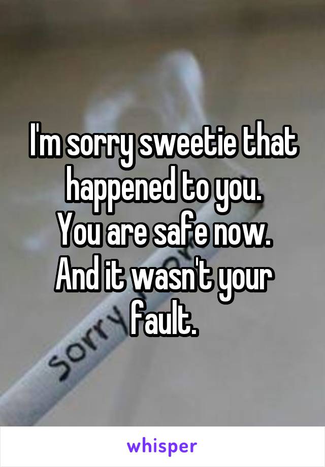 I'm sorry sweetie that happened to you.
You are safe now.
And it wasn't your fault.