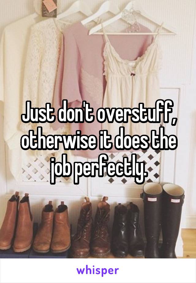 Just don't overstuff, otherwise it does the job perfectly.
