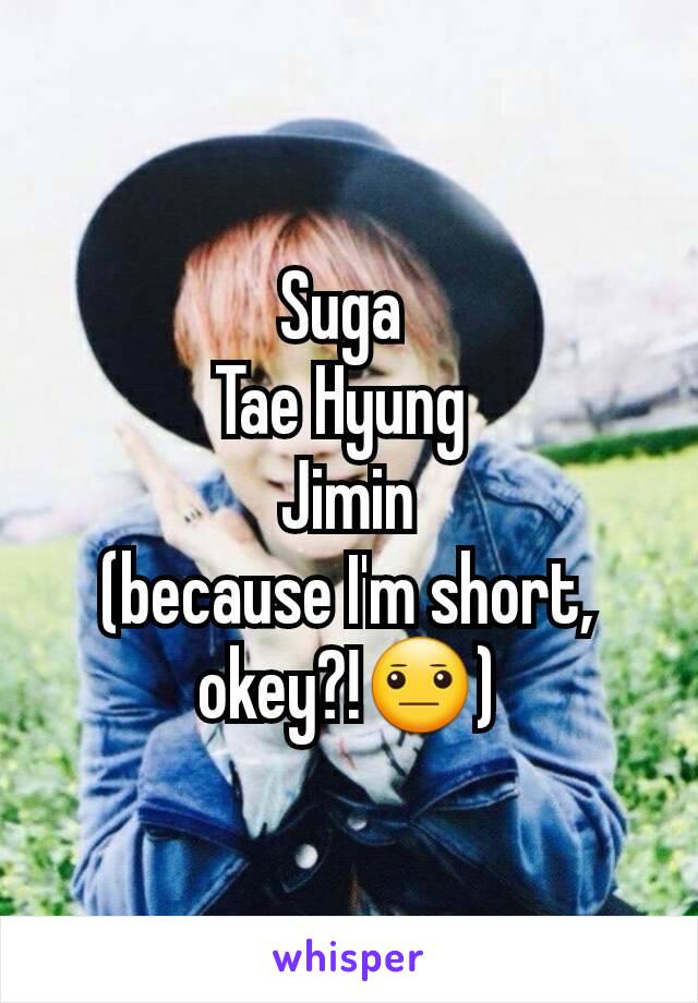 Suga 
Tae Hyung 
Jimin
(because I'm short, okey?!😐)