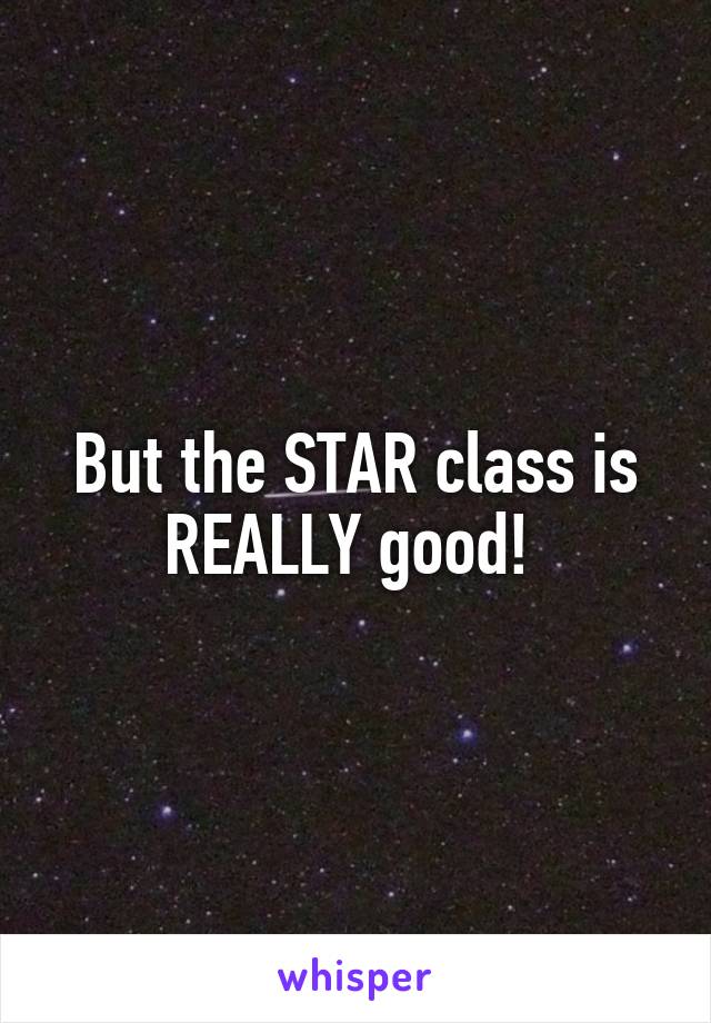 But the STAR class is REALLY good! 