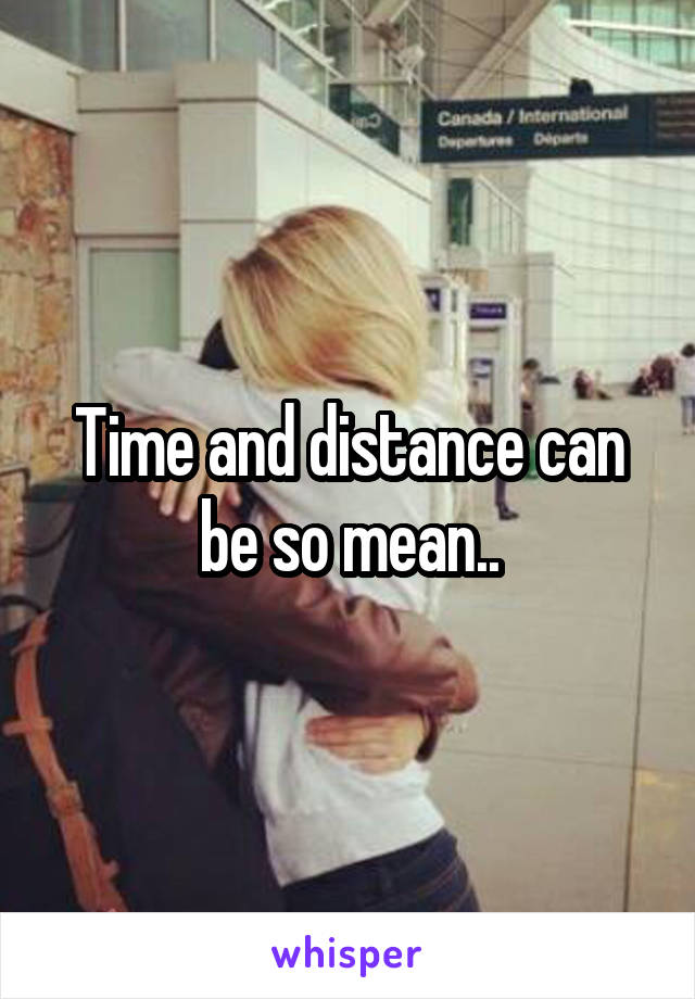 Time and distance can be so mean..