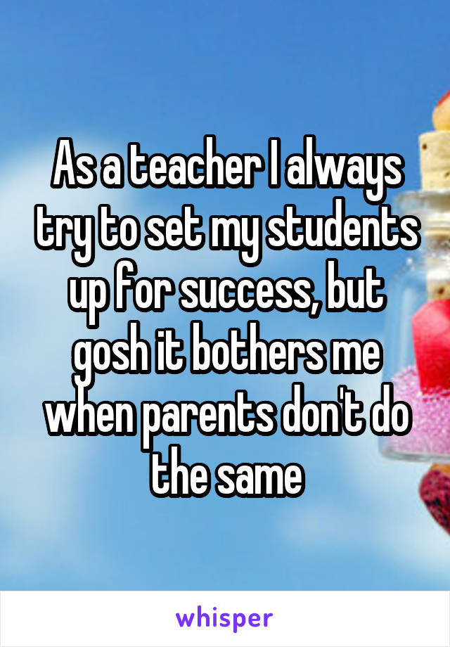 As a teacher I always try to set my students up for success, but gosh it bothers me when parents don't do the same