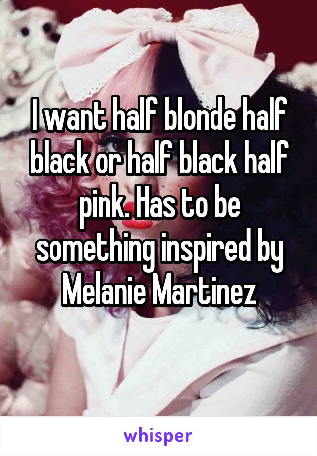 I want half blonde half black or half black half pink. Has to be something inspired by Melanie Martinez
