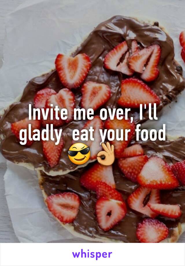 Invite me over, I'll gladly  eat your food 😎👌