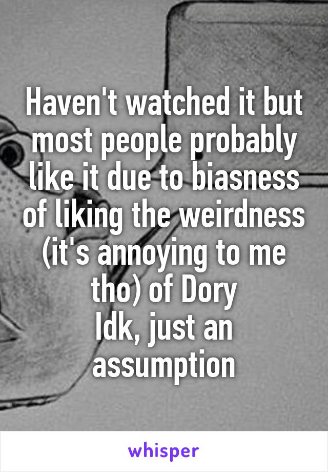 Haven't watched it but most people probably like it due to biasness of liking the weirdness (it's annoying to me tho) of Dory
Idk, just an assumption