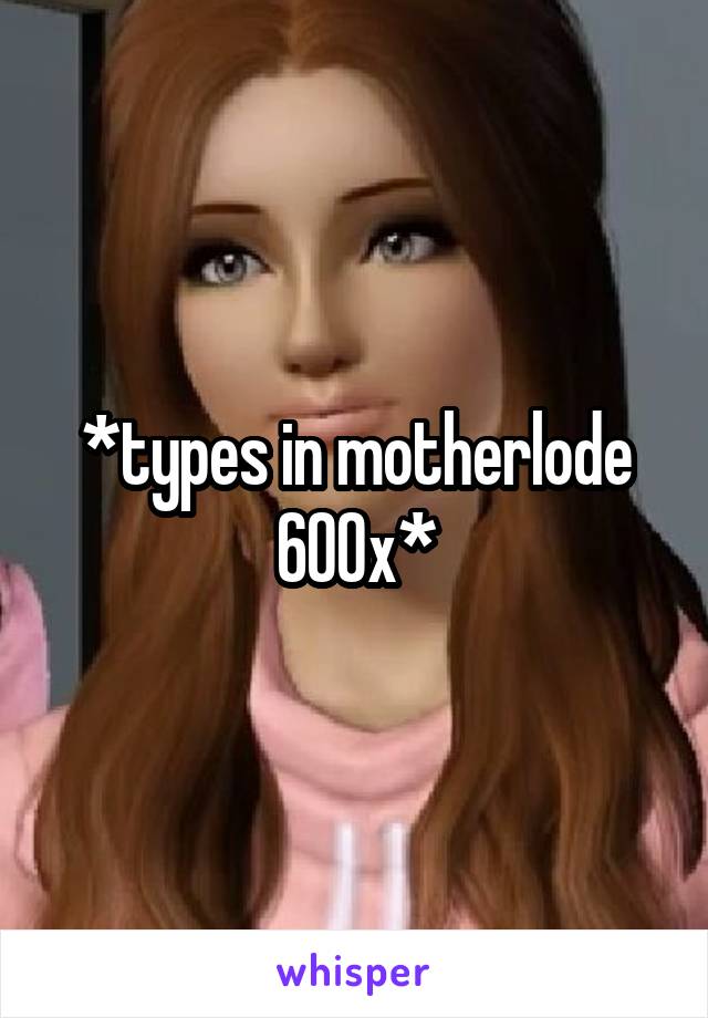 *types in motherlode 600x*