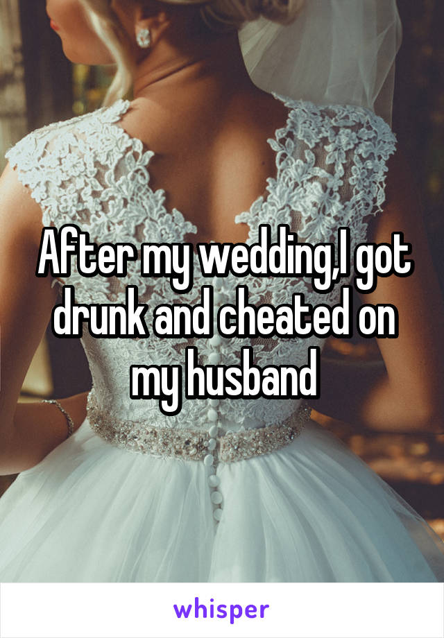 After my wedding,I got drunk and cheated on my husband