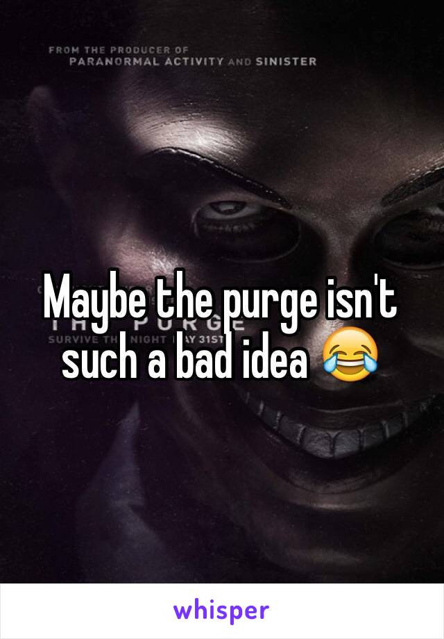 Maybe the purge isn't such a bad idea 😂