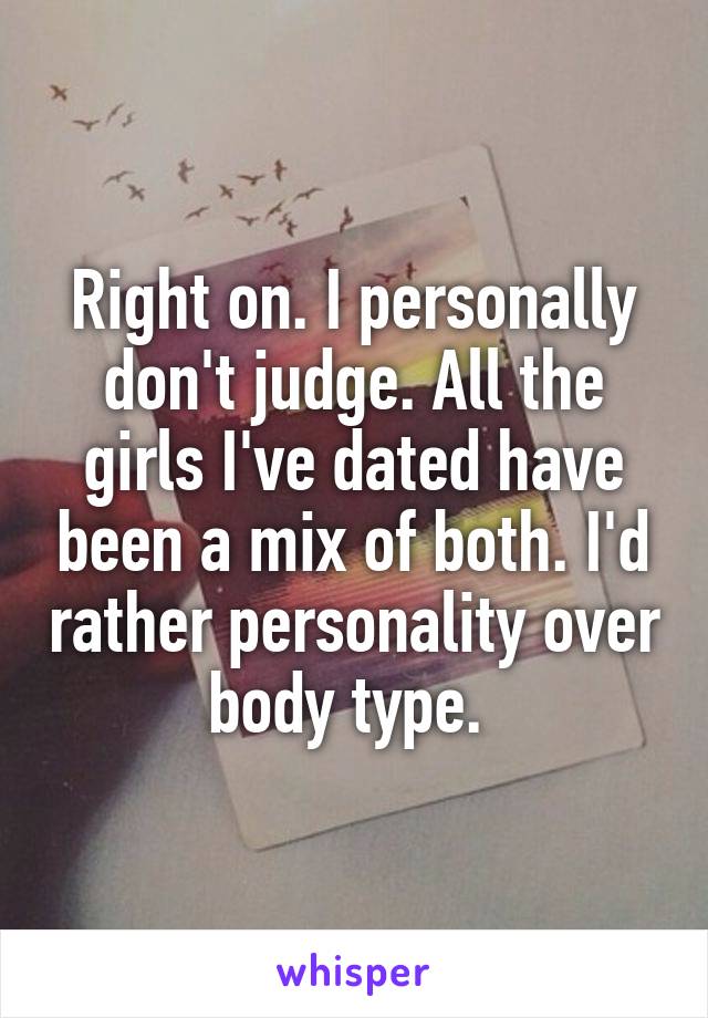 Right on. I personally don't judge. All the girls I've dated have been a mix of both. I'd rather personality over body type. 