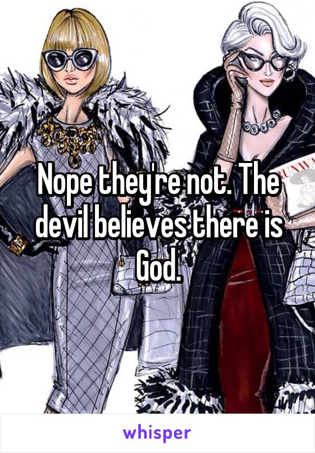 Nope they're not. The devil believes there is God.