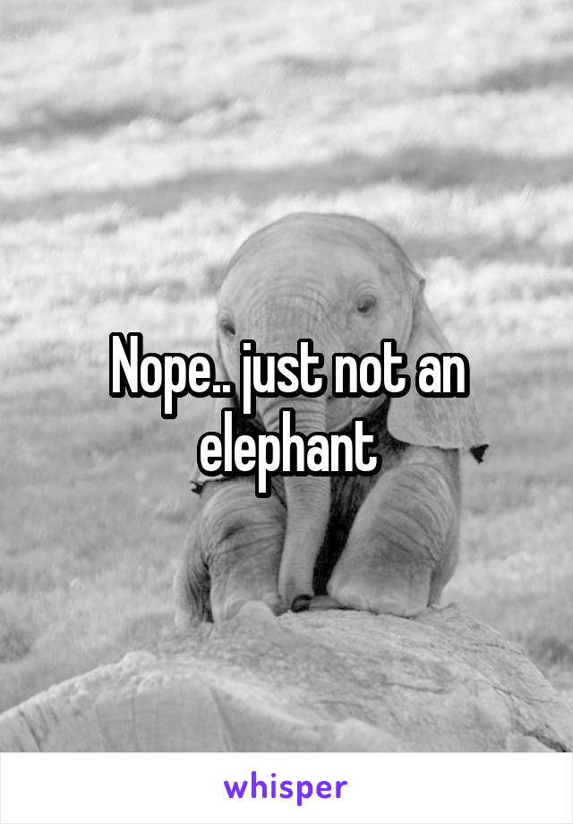 Nope.. just not an elephant