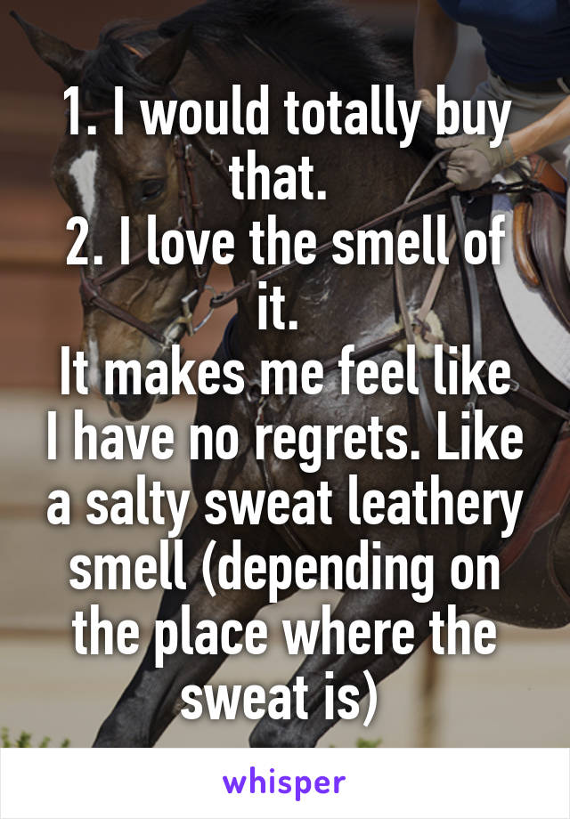 1. I would totally buy that. 
2. I love the smell of it. 
It makes me feel like I have no regrets. Like a salty sweat leathery smell (depending on the place where the sweat is) 