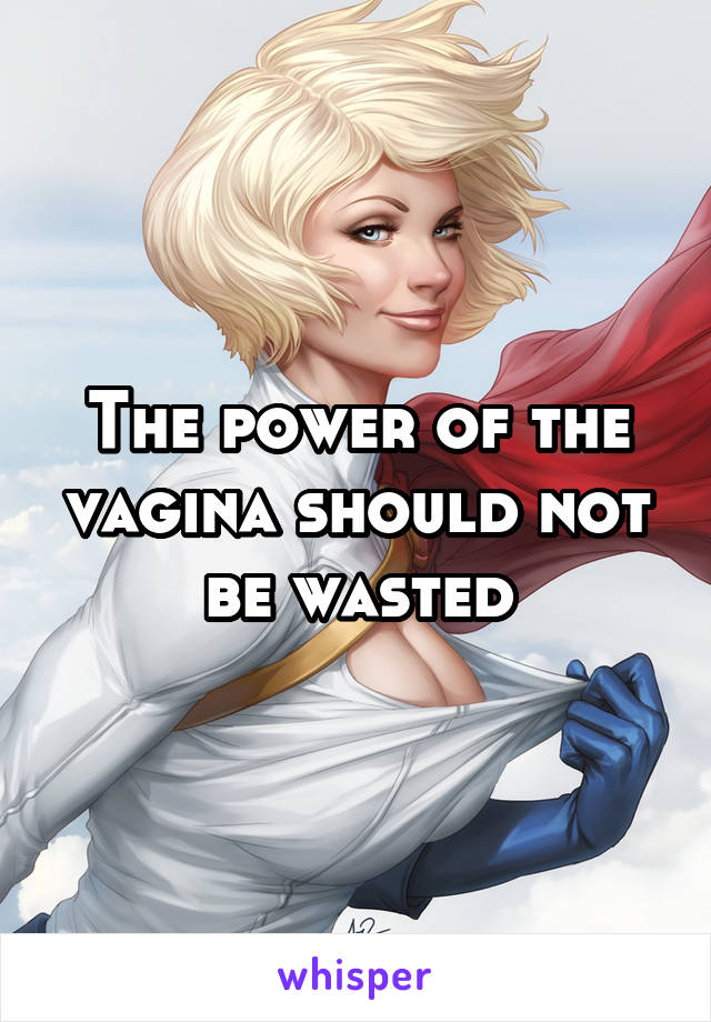 The power of the vagina should not be wasted