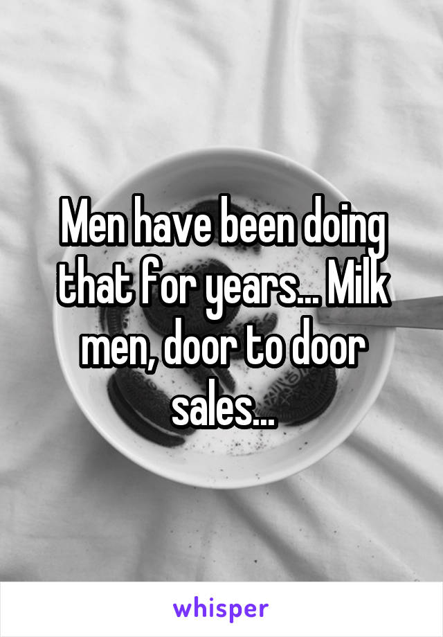 Men have been doing that for years... Milk men, door to door sales...