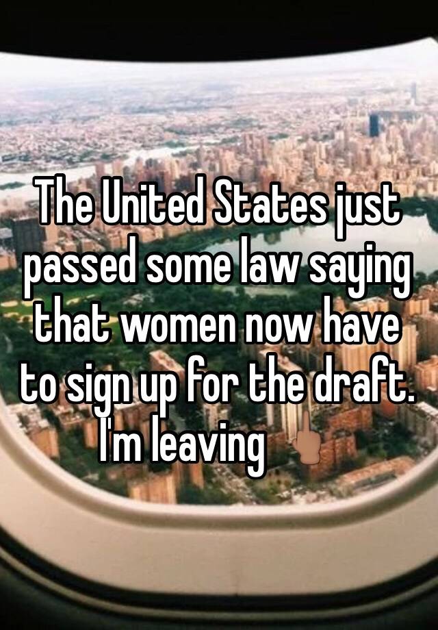 The United States just passed some law saying that women now have to sign up for the draft. I'm leaving 🖕🏽