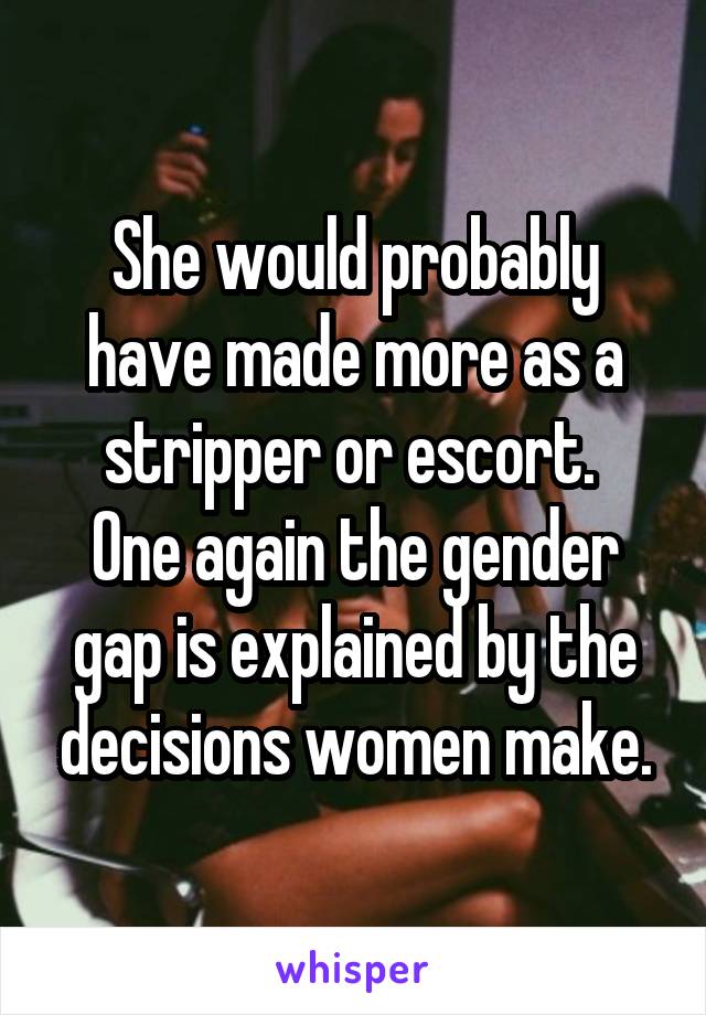 She would probably have made more as a stripper or escort. 
One again the gender gap is explained by the decisions women make.