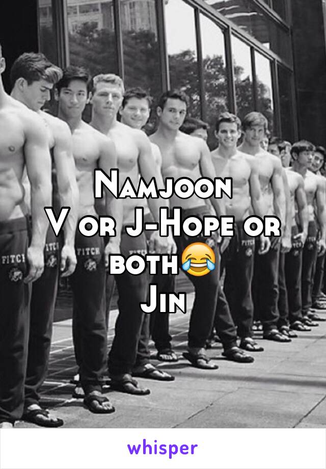 Namjoon 
V or J-Hope or both😂
Jin