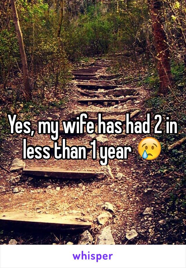 Yes, my wife has had 2 in less than 1 year 😢