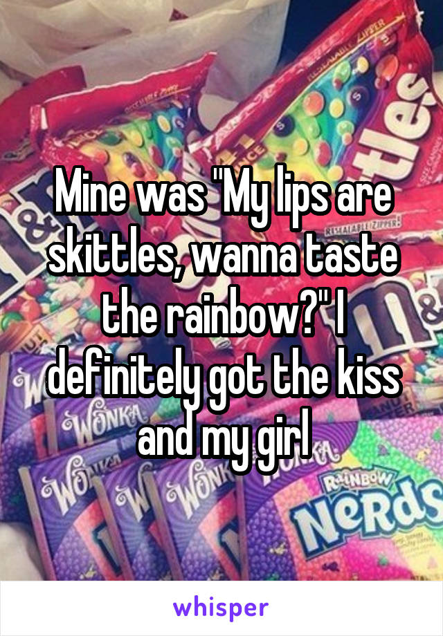 Mine was "My lips are skittles, wanna taste the rainbow?" I definitely got the kiss and my girl