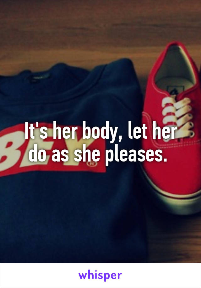 It's her body, let her do as she pleases. 