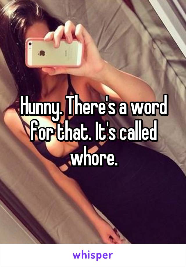 Hunny. There's a word for that. It's called whore.