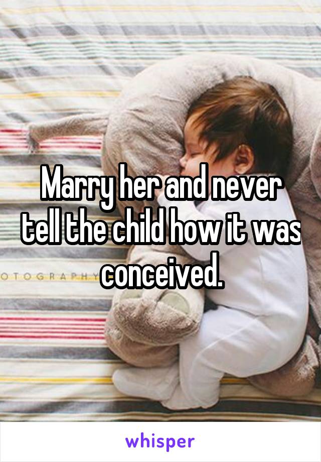 Marry her and never tell the child how it was conceived.