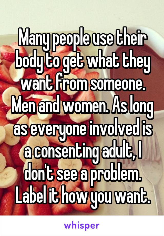 Many people use their body to get what they want from someone. Men and women. As long as everyone involved is a consenting adult, I don't see a problem. Label it how you want.