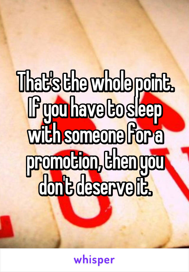 That's the whole point. If you have to sleep with someone for a promotion, then you don't deserve it.