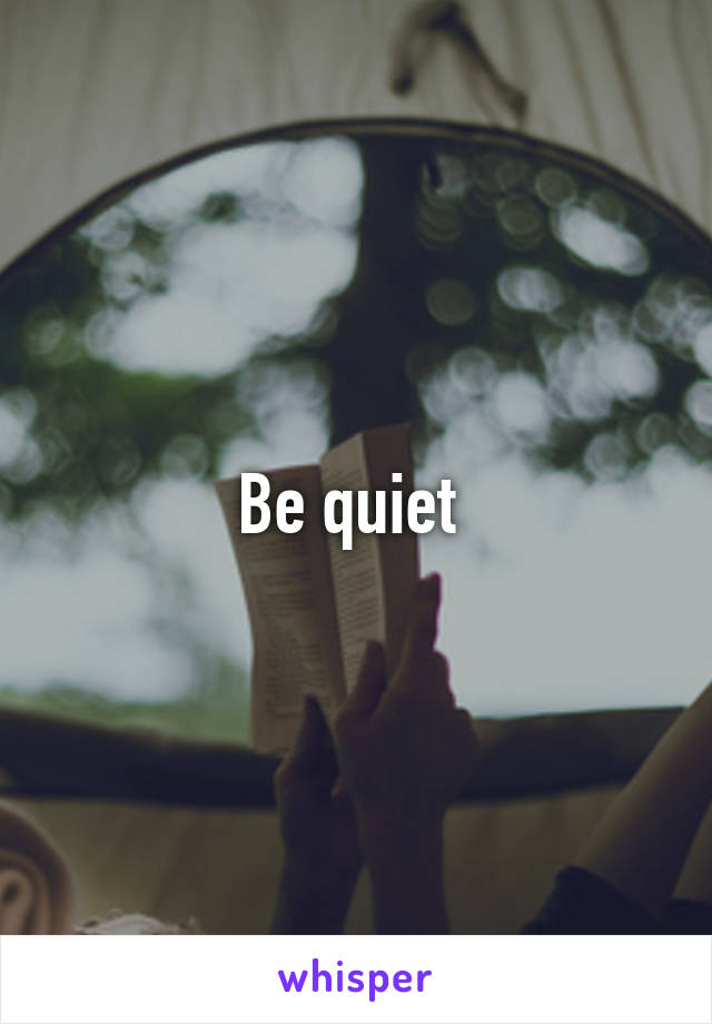 Be quiet 