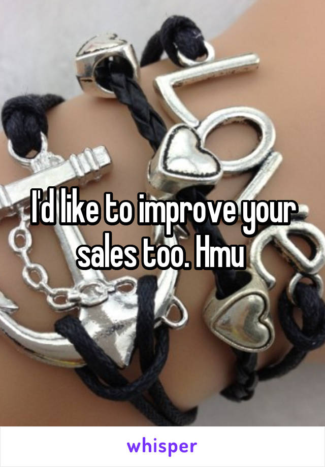 I'd like to improve your sales too. Hmu 