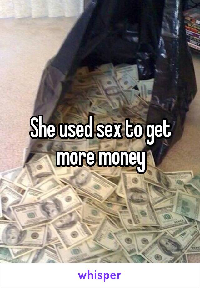 She used sex to get more money