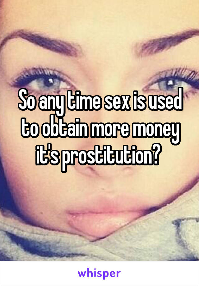 So any time sex is used to obtain more money it's prostitution? 
