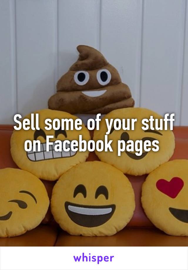 Sell some of your stuff on Facebook pages 