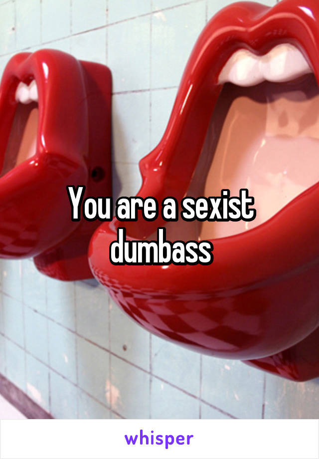 You are a sexist dumbass