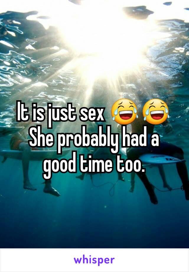 It is just sex 😂😂
She probably had a good time too.