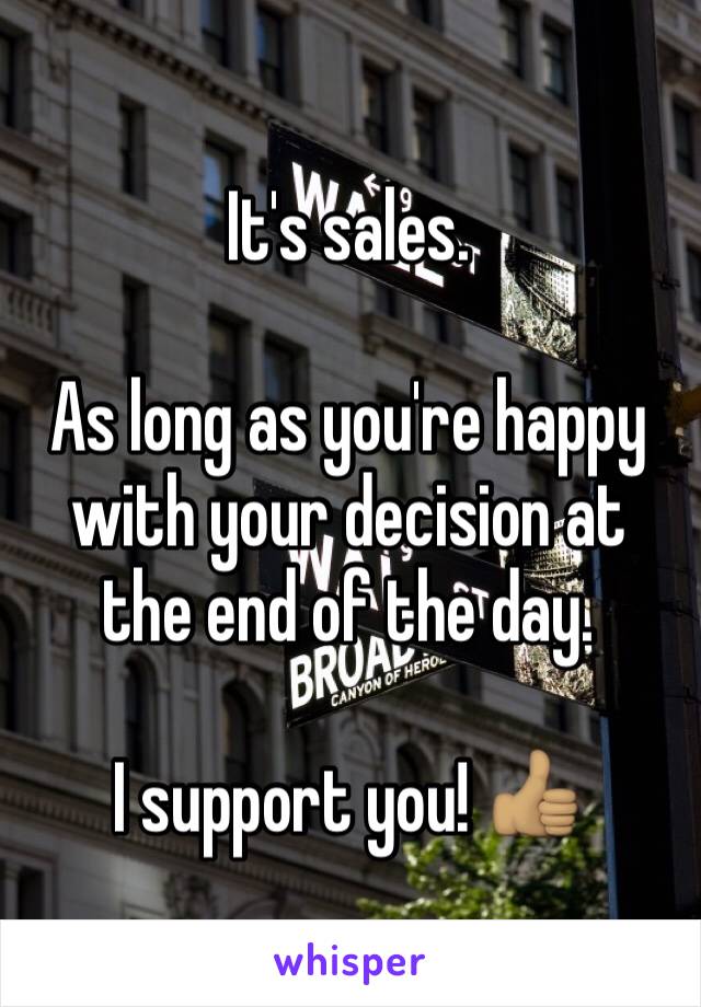 It's sales. 

As long as you're happy with your decision at the end of the day. 

I support you! 👍🏽