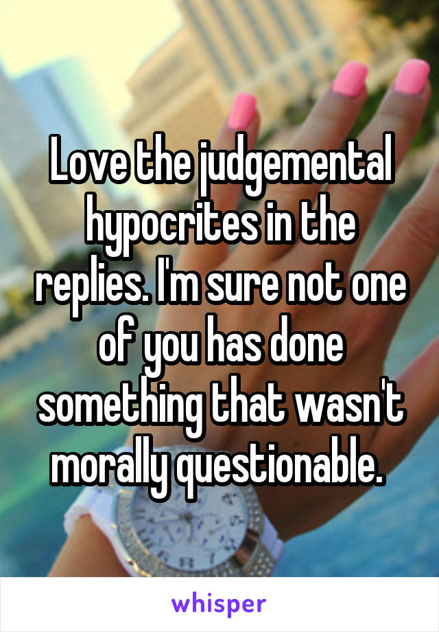 Love the judgemental hypocrites in the replies. I'm sure not one of you has done something that wasn't morally questionable. 