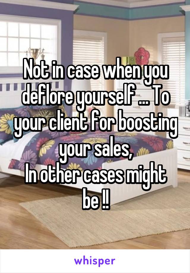 Not in case when you deflore yourself ... To your client for boosting your sales,
In other cases might be !!