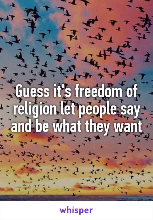 Guess it's freedom of religion let people say and be what they want